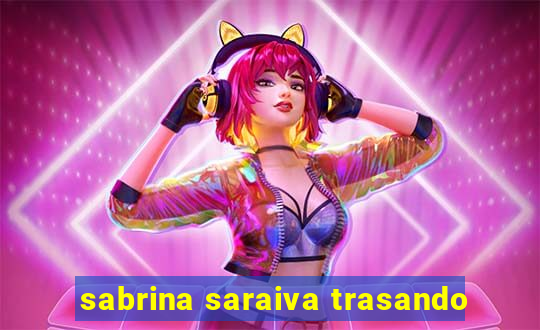 sabrina saraiva trasando